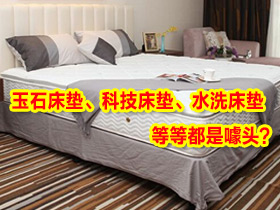 床垫市场乱象分析——玉石床垫、科技床垫、水洗床垫等等都是噱头？