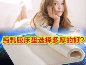 纯乳胶床垫怎么选?纯乳胶床垫一般选择多少厚度的比较好?